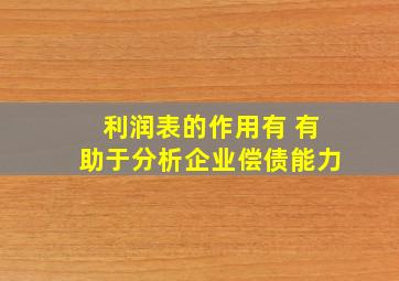 利润表的作用有 有助于分析企业偿债能力